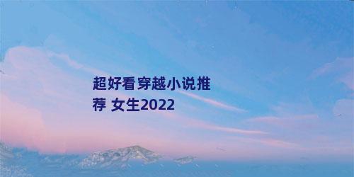 超好看穿越小说推荐 女生2022